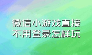 微信小游戏直接不用登录怎样玩