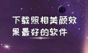 下载照相美颜效果最好的软件