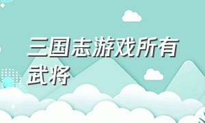 三国志游戏所有武将