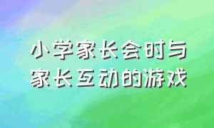 小学家长会时与家长互动的游戏