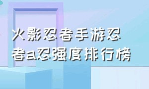 火影忍者手游忍者a忍强度排行榜