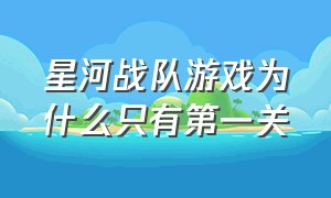 星河战队游戏为什么只有第一关（星河战队游戏关卡介绍）