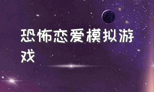 恐怖恋爱模拟游戏（恐怖游戏误认为恋爱游戏）