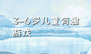 3-6岁儿童有趣游戏（适合3-4岁儿童玩的趣味游戏大全）