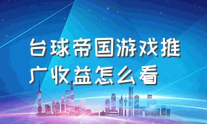 台球帝国游戏推广收益怎么看