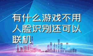 有什么游戏不用人脸识别还可以联机