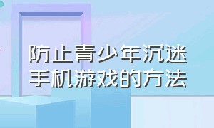 防止青少年沉迷手机游戏的方法