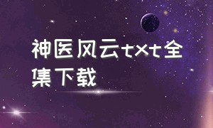 神医风云txt全集下载（神医保镖全集txt下载）