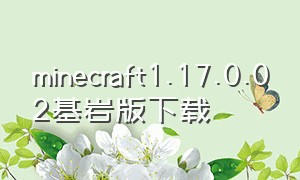 minecraft1.17.0.02基岩版下载（minecraft 1.17基岩版下载）