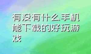 有没有什么手机能下载的好玩游戏