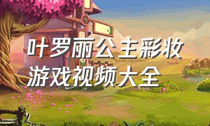 叶罗丽公主彩妆游戏视频大全