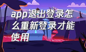 app退出登录怎么重新登录才能使用