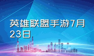 英雄联盟手游7月23日