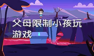 父母限制小孩玩游戏