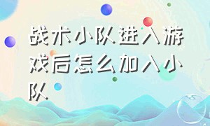 战术小队进入游戏后怎么加入小队