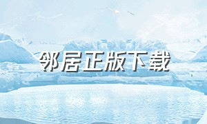 邻居正版下载（邻居完整版在哪下载）