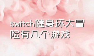 switch健身环大冒险有几个游戏