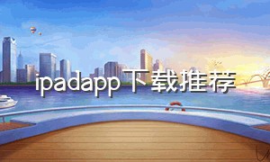ipadapp下载推荐（ipad推荐安装软件）