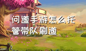 问道手游怎么托管带队刷道