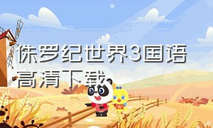 侏罗纪世界3国语高清下载（侏罗纪世界3免费版国语版）