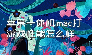 苹果一体机imac打游戏性能怎么样