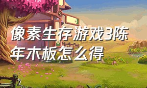 像素生存游戏3陈年木板怎么得