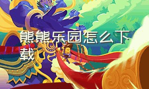 熊熊乐园怎么下载（熊熊乐园下载入口）