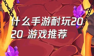 什么手游耐玩2020 游戏推荐