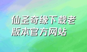 仙圣奇缘下载老版本官方网站