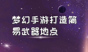 梦幻手游打造简易武器地点