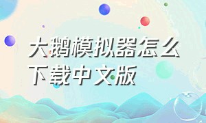 大鹅模拟器怎么下载中文版