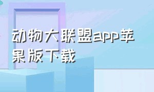 动物大联盟app苹果版下载（苹果怎么下载动物大联盟微信版）