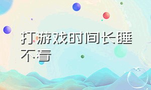 打游戏时间长睡不着（玩游戏睡不着什么原因）