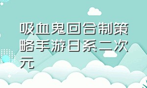 吸血鬼回合制策略手游日系二次元