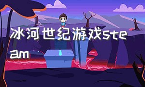 冰河世纪游戏steam（冰河世纪游戏破解版安卓）