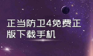 正当防卫4免费正版下载手机（正当防卫四手机版下载）