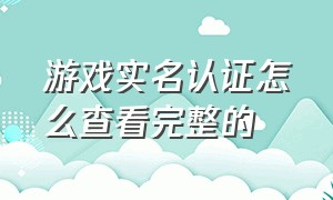 游戏实名认证怎么查看完整的