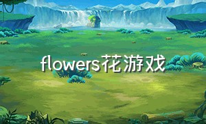 flowers花游戏（flowers花游戏官网下载）