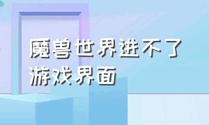 魔兽世界进不了游戏界面