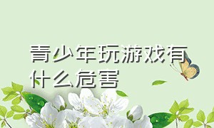 青少年玩游戏有什么危害