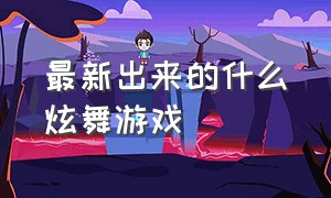 最新出来的什么炫舞游戏