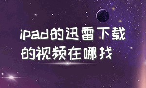 ipad的迅雷下载的视频在哪找