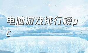 电脑游戏排行榜pc（世界最新电脑游戏排行榜）