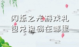 闪烁之光游戏礼包兑换码在哪里