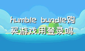 humble bundle购买游戏用登录吗