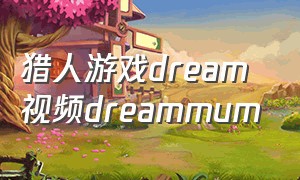 猎人游戏dream视频dreammum（猎人游戏dream原视频1v5）