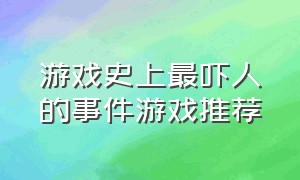 游戏史上最吓人的事件游戏推荐