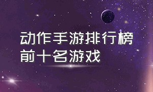 动作手游排行榜前十名游戏