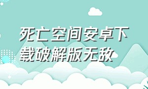 死亡空间安卓下载破解版无敌（死亡空间中文安卓下载）