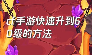 cf手游快速升到60级的方法